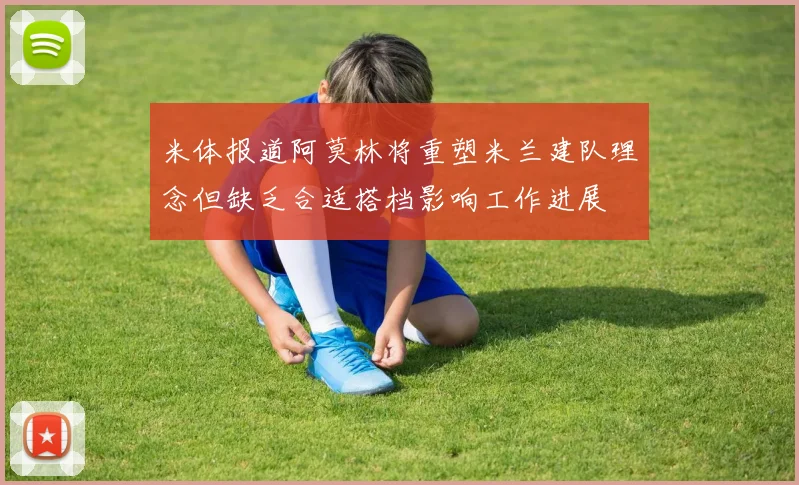 米体报道阿莫林将重塑米兰建队理念但缺乏合适搭档影响工作进展