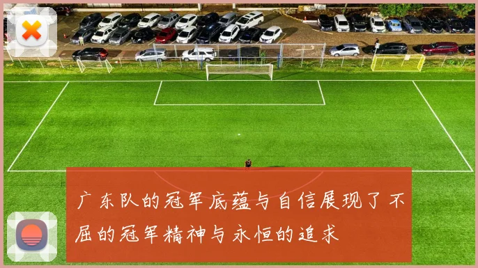 广东队的冠军底蕴与自信展现了不屈的冠军精神与永恒的追求