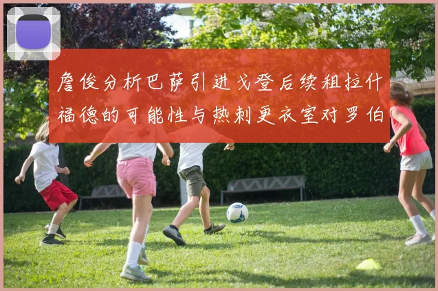 詹俊分析巴萨引进戈登后续租拉什福德的可能性与热刺更衣室对罗伯逊的需求