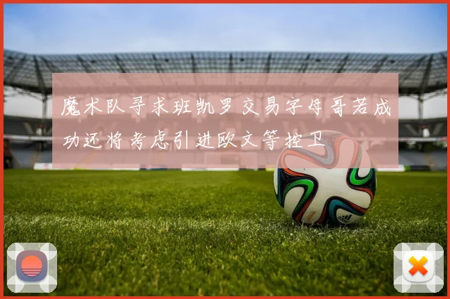 魔术队寻求班凯罗交易字母哥若成功还将考虑引进欧文等控卫