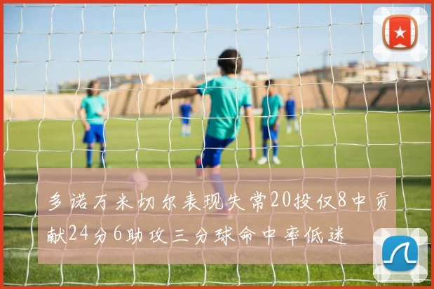 多诺万米切尔表现失常20投仅8中贡献24分6助攻三分球命中率低迷