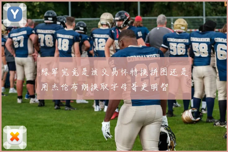 绿军究竟是该交易怀特换拼图还是用杰伦布朗换取字母哥更明智
