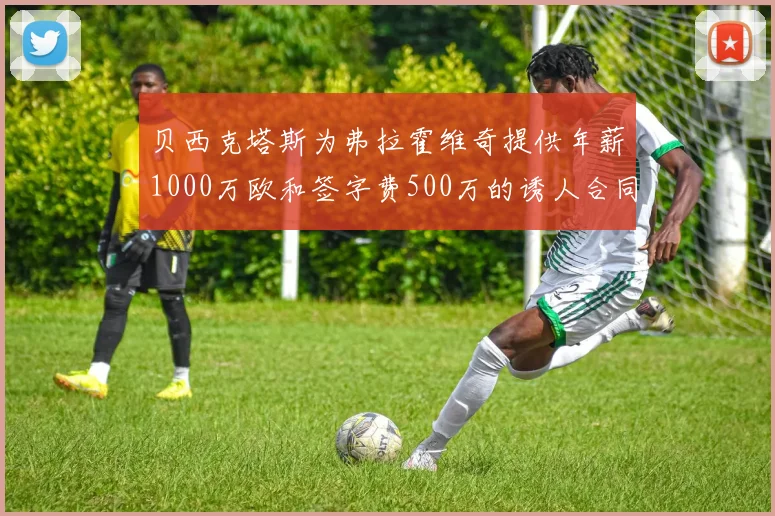 贝西克塔斯为弗拉霍维奇提供年薪1000万欧和签字费500万的诱人合同