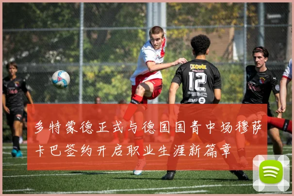 多特蒙德正式与德国国青中场穆萨卡巴签约开启职业生涯新篇章