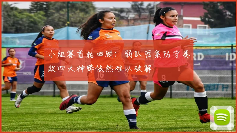 小组赛首轮回顾：弱队密集防守奏效四大神锋依然难以破解