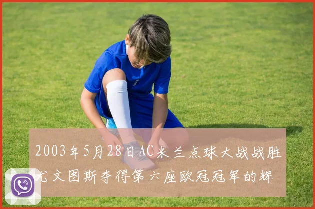 2003年5月28日AC米兰点球大战战胜尤文图斯夺得第六座欧冠冠军的辉煌时刻